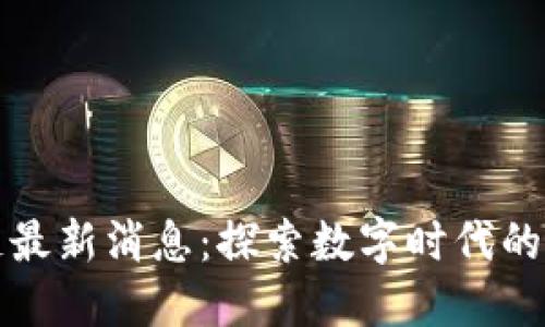 北斗区块链最新消息：探索数字时代的创新与发展